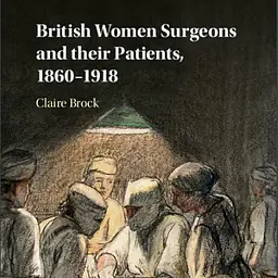BRITISH WOMEN SURGEONS AND THEIR PATIENTS, 1860–1918 - Master